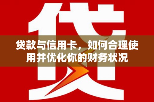 白城贷款与信用卡，如何合理使用并优化你的财务状况