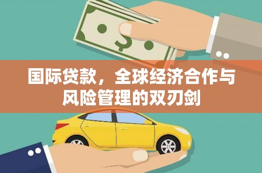 白城国际贷款，全球经济合作与风险管理的双刃剑