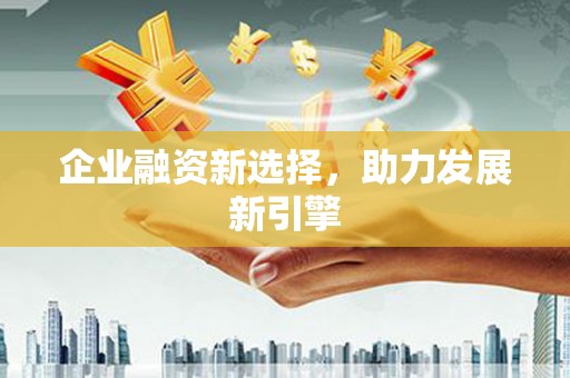 白城企业融资新选择，助力发展新引擎