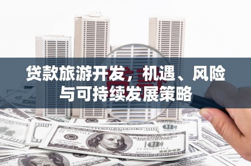 白城贷款旅游开发，机遇、风险与可持续发展策略