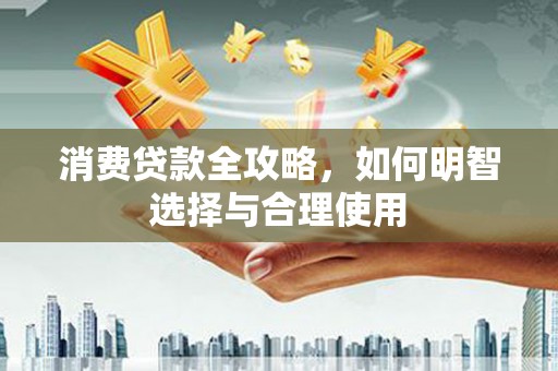 白城消费贷款全攻略，如何明智选择与合理使用
