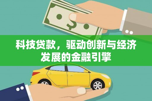 白城科技贷款，驱动创新与经济发展的金融引擎