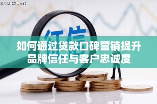 白城如何通过贷款口碑营销提升品牌信任与客户忠诚度