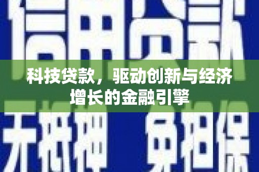 白城科技贷款，驱动创新与经济增长的金融引擎