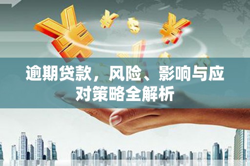 白城逾期贷款，风险、影响与应对策略全解析