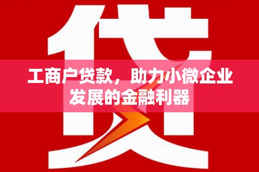 白城工商户贷款，助力小微企业发展的金融利器
