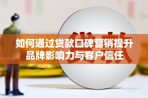 白城如何通过贷款口碑营销提升品牌影响力与客户信任