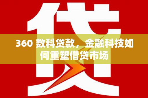 白城360 数科贷款，金融科技如何重塑借贷市场
