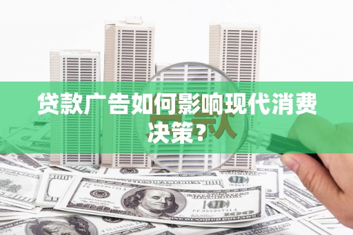 白城贷款广告如何影响现代消费决策？