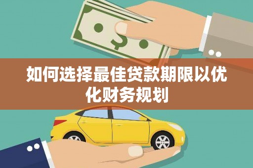 白城如何选择最佳贷款期限以优化财务规划