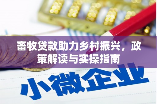 白城畜牧贷款助力乡村振兴，政策解读与实操指南