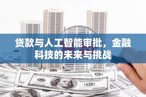 白城贷款与人工智能审批，金融科技的未来与挑战