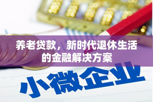 白城养老贷款，新时代退休生活的金融解决方案
