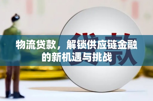 白城物流贷款，解锁供应链金融的新机遇与挑战