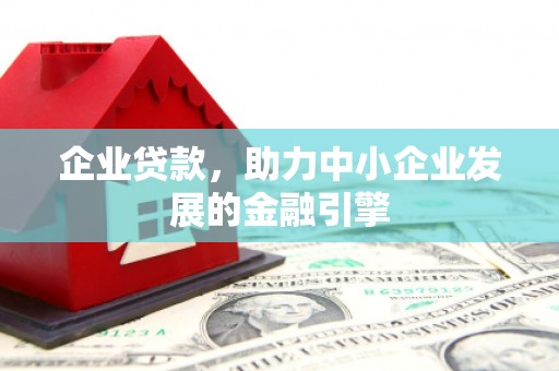 白城企业贷款，助力中小企业发展的金融引擎