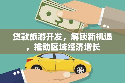 白城贷款旅游开发，解锁新机遇，推动区域经济增长