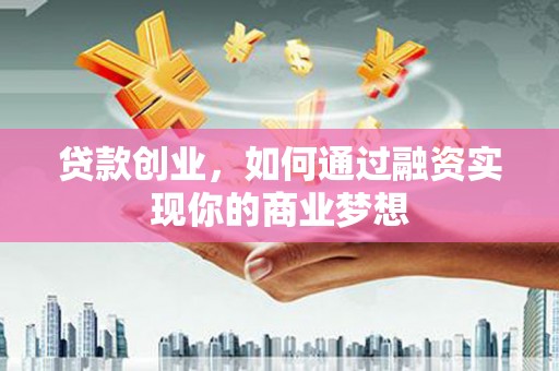 白城贷款创业，如何通过融资实现你的商业梦想