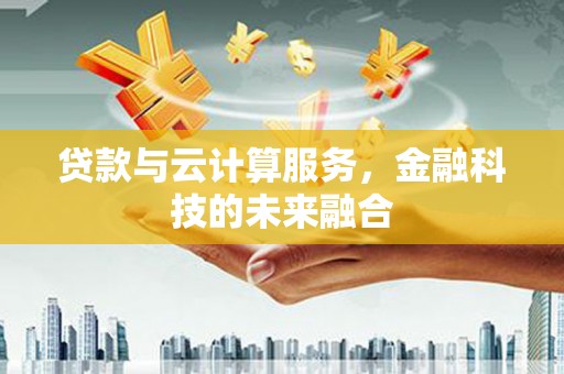 白城贷款与云计算服务，金融科技的未来融合