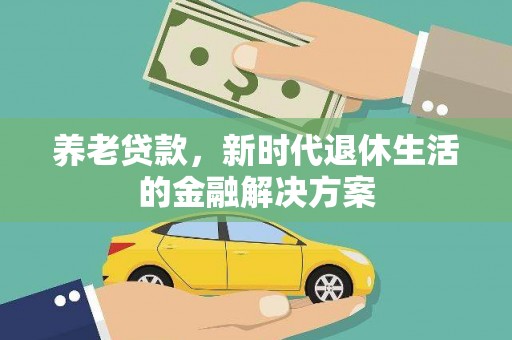 白城养老贷款，新时代退休生活的金融解决方案