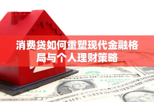 白城消费贷如何重塑现代金融格局与个人理财策略