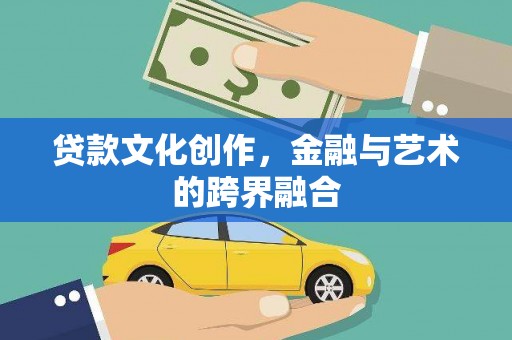 白城贷款文化创作，金融与艺术的跨界融合