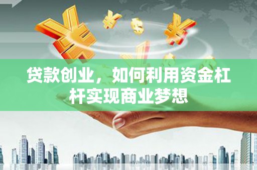 白城贷款创业，如何利用资金杠杆实现商业梦想