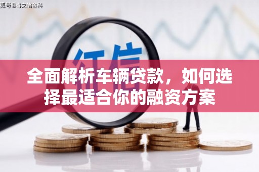 白城全面解析车辆贷款，如何选择最适合你的融资方案