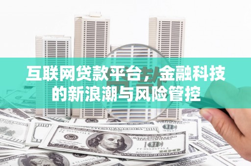 白城互联网贷款平台，金融科技的新浪潮与风险管控