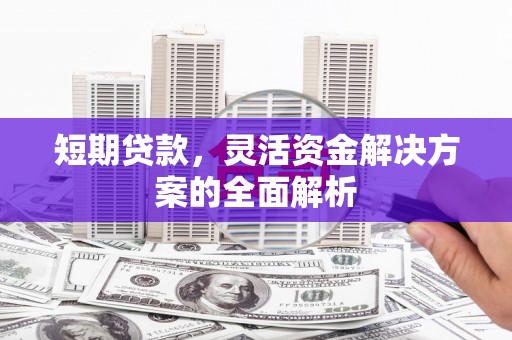 白城短期贷款，灵活资金解决方案的全面解析