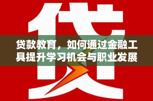 白城贷款教育，如何通过金融工具提升学习机会与职业发展