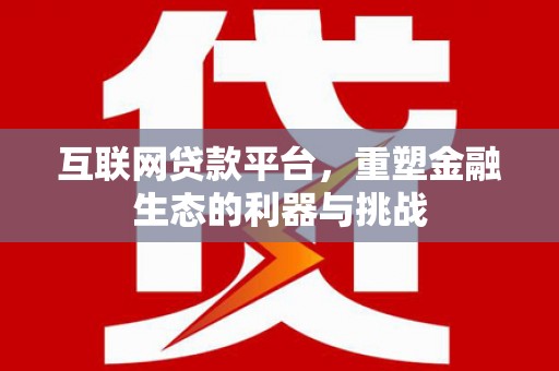 白城互联网贷款平台，重塑金融生态的利器与挑战