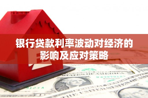 白城银行贷款利率波动对经济的影响及应对策略