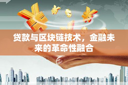 白城贷款与区块链技术，金融未来的革命性融合