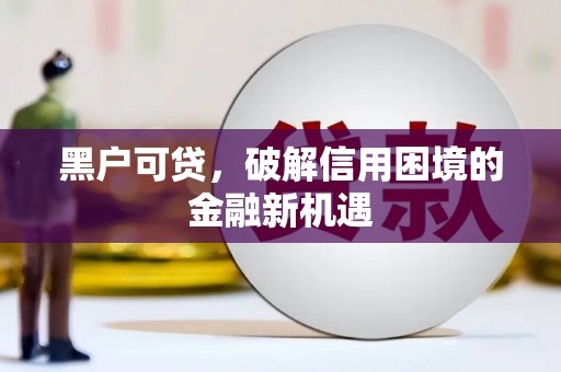 白城黑户可贷，破解信用困境的金融新机遇
