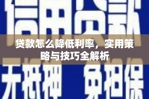 白城贷款怎么降低利率，实用策略与技巧全解析