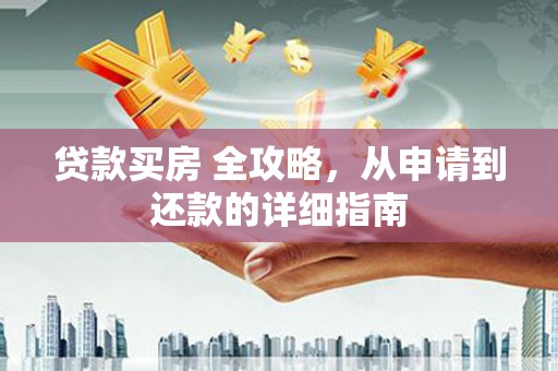 白城贷款买房 全攻略，从申请到还款的详细指南