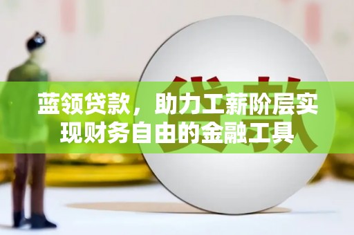 白城蓝领贷款，助力工薪阶层实现财务自由的金融工具