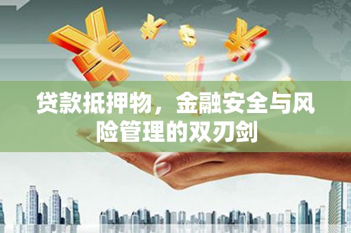 白城贷款抵押物，金融安全与风险管理的双刃剑
