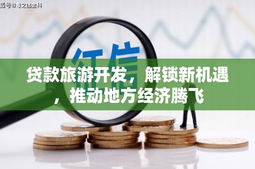 白城贷款旅游开发，解锁新机遇，推动地方经济腾飞