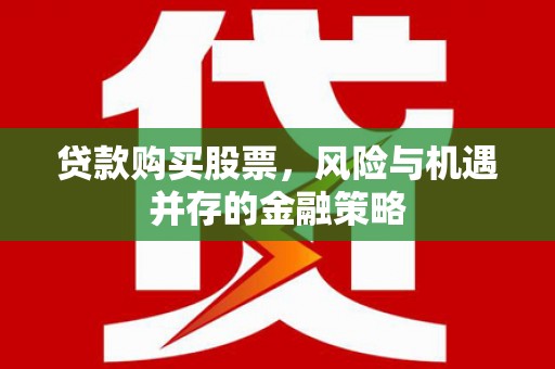 白城贷款购买股票，风险与机遇并存的金融策略