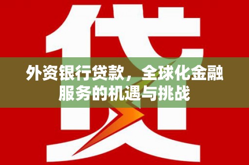 白城外资银行贷款，全球化金融服务的机遇与挑战