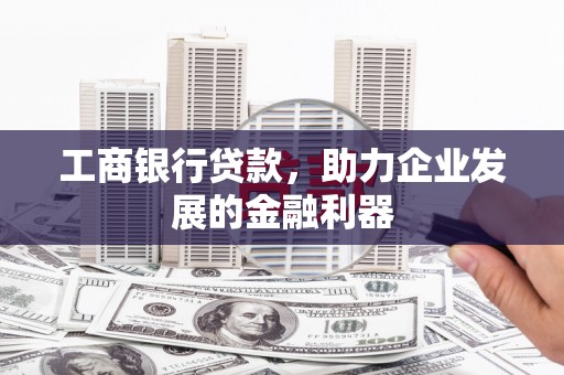白城工商银行贷款，助力企业发展的金融利器