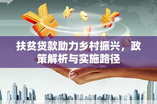 白城扶贫贷款助力乡村振兴，政策解析与实施路径