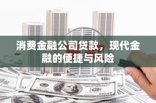 白城消费金融公司贷款，现代金融的便捷与风险