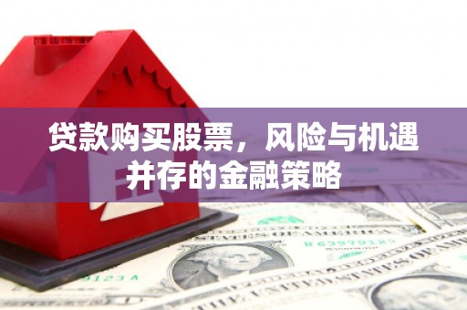 白城贷款购买股票，风险与机遇并存的金融策略