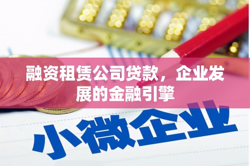 白城融资租赁公司贷款，企业发展的金融引擎