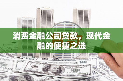 白城消费金融公司贷款，现代金融的便捷之选