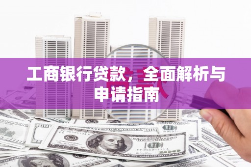 白城工商银行贷款，全面解析与申请指南