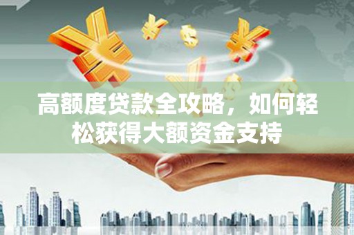 白城高额度贷款全攻略，如何轻松获得大额资金支持