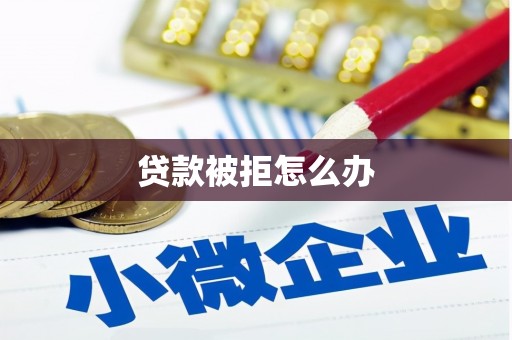 白城贷款被拒怎么办